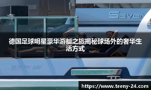 德国足球明星豪华游艇之旅揭秘球场外的奢华生活方式