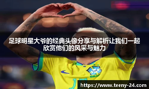 足球明星大爷的经典头像分享与解析让我们一起欣赏他们的风采与魅力